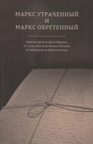 Коряковцев А. (ред.) Маркс утраченный и Маркс обретенный Книга о философии Маркса и о том как и почему в России ее потеряли и обрели вновь