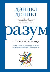 Деннет Д. Разум от начала до конца Новый взгляд на эволюцию сознания от ведущего мыслителя современности