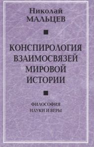 Мальцев Н. Конспирология взаимосвязей мировой истории Философия науки и веры