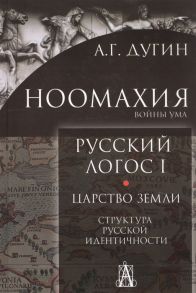 Дугин А. Ноомахия Войны ума Русский Логос I Царство Земли Структура русской идентичности