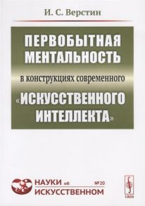 Верстин И. Первобытная ментальность в конструкциях современного искусственного интеллекта