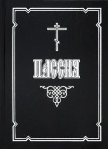 Пассия или Чинопоследование с акафистом Божественным Страстем Христовым