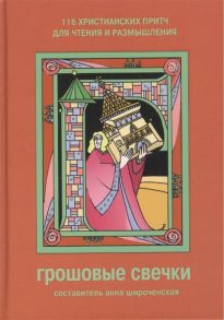 Широченская А. (сост.) Грошовые свечки 116 христиан притч для чтен и размыш