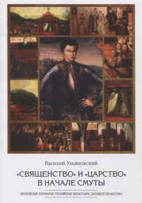 Ульяновский В. Священство и царство в начале Смуты Московские Патриархи российские монастыри духовенство Востока