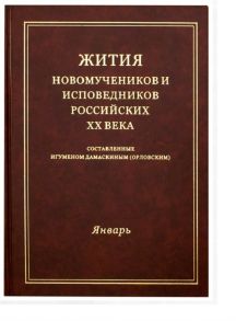 Игумен Дамаскин (Орловский) Жития новомучеников и исповедников Российских ХХ века Составленные игуменом Дамаскиным Орловским Январь