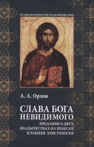 Орлов А. Слава Бога Невидимого Предания о двух владычествах на небесах и ранняя христология