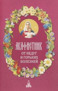 Бакулина И. (ред.-сост.) Акафистник От недуг и горьких болезней