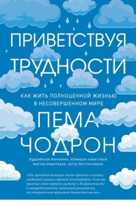 Чодрон П. Приветствуя трудности Как жить полноценной жизнью в несовершенном мире