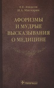 Ачкасов Е., Мискарян И. Афоризмы и мудрые высказывания о медицине