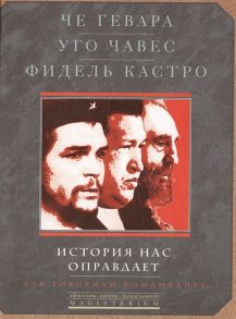 Че Гевара Э., Чавес У., Кастро Ф. История нас оправдает Так говорили команданте