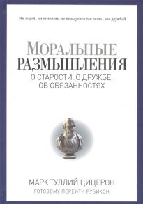 Цицерон М. Моральные размышления о старости о дружбе об обязанностях