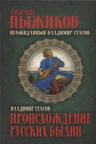 Пыжиков А., Стасов В. Неожиданный Владимир Стасов Происхождение русских былин