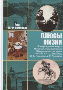 Рцы (Романов И.Ф.) Рцы И Ф Романов Собрание сочинений в двух томах Том II Плюсы жизни Литературные очерки Художественная критика Юмористическая проза Письма к И С Аксакову Н П Гилярову-Платонову В В Розанову А С Суворину и другим современникам