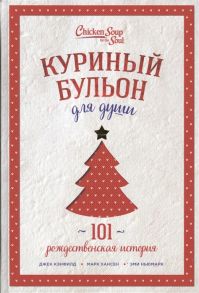 Кэнфилд Дж., Хансен М., Ньюмарк Э. Куриный бульон для души 101 рождественская история