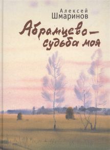 Шмаринов А. Абрамцево - судьба моя