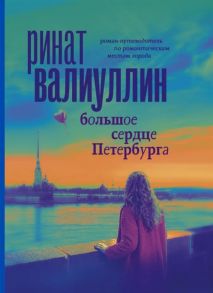 Валиуллин Р. Большое сердце Петербурга Роман-путеводитель по романтическим местам города