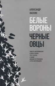 Ласкин А. Белые вороны черные овцы Повесть-воспоминание в пяти странах одном театре а также восьми отступлениях и трех интермедиях