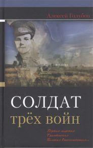 Голубов А. Солдат трех войн Первая мировая Гражданская Великая Отечественная