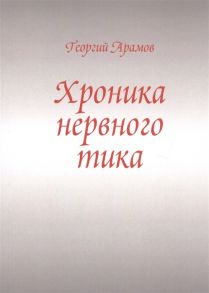 Арамов Г. Хроника нервного тика