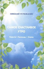 Устюжанин Н. Самое счастливое утро Повести Рассказы Очерки