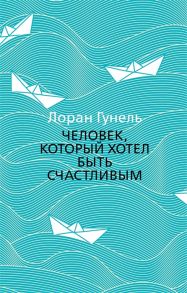 Гунель Л. Человек который хотел быть счастливым