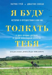 Грей П., Скисак Дж. Я буду толкать тебя История о путешествии в 800 км о двух лучших друзьях и одной инвалидной коляске