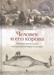 Койвисто А. Человек и его корова Роковая экспедиция натуралиста Георга Стеллера