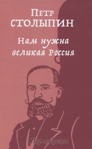 Столыпин П. Нам нужна великая Россия Избранные статьи и речи