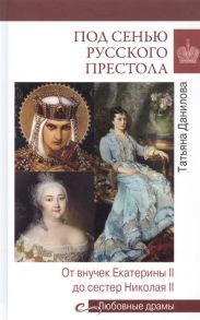 Данилова Т. Под сенью русского престола Тайны страсти интриги