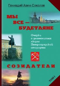 Азин-Соколов Г. Мы все - будетляне Очерки о знаменитых людях Петроградской стороны Том I Созидатели