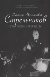 Стрельников Б., Стрельникова Е. Николай Михайлович Стрельников Очерк жизни и творчества