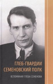 Семенова Л. (сост.) Глеб-гвардии Семеновский полк Вспоминая Глеба Семенова Том I