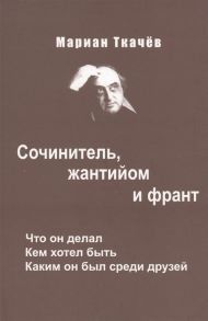 Ткачев М. Сочинитель жантийом и франт Что он делал Кем хотел быть Каким он был среди друзей