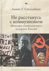 Сигельбаум Л. Не расстанусь с коммунизмом Мемуары американского историка России