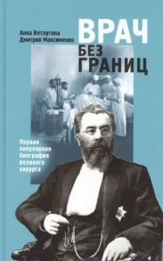 Ветлугина А., Максименко Д. Врач без границ Первая популярная биография великого хирурга