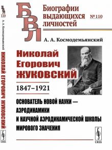 Космодемьянский А. Николай Егорович Жуковский 1847--1921 Основатель новой науки - аэродинамики и научной аэродинамической школы мирового значения