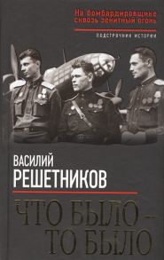 Решетников В. Что было - то было На бомбардировщике сквозь зенитный огонь