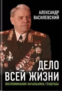 Василевский А. Дело всей жизни Воспоминания начальника Генштаба