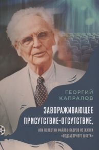 Капралов Г. Завораживающее присутствие-отсутствие или Полсотни файлов-кадров из жизни подзаборного шкета Воспоминая Георгия Капралова