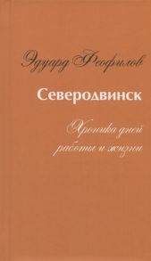 Феофилов Э. Северодвинск Хроника дней работы и жизни