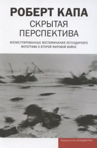 Капа Р. Скрытая перспектива Иллюстрированные воспоминания легендарного фотографа о Второй мировой войне