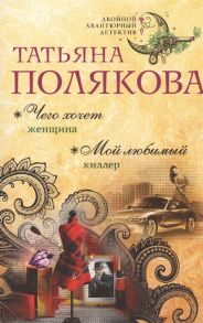 Полякова Т. Чего хочет женщина Мой любимый киллер