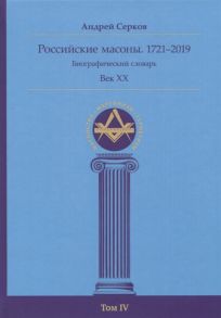 Серков А. Российские масоны 1721 2019 Биографический словарь Век XX Том IV