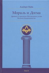 Пайк А. Мораль и Догма Древнего и принятого Шотландского устава Вольного Каменщичества Южной Юрисдикции для Соединенных Штатов Америки Том II