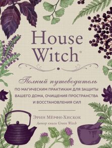 Мерфи-Хискок Э. House Witch Полный путеводитель по магическим практикам для защиты вашего дома очищения пространства и восстановления сил