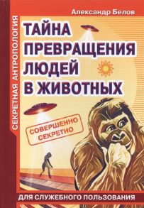 Белов А. Секретная антропология Тайна превращения людей в животных