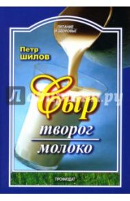 Сыр. Творог. Молоко / Шилов Петр Семенович