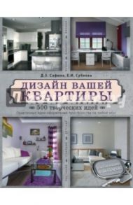 Дизайн вашей квартиры. 500 творческих идей / Сафина Дина, Субеева Е. И,