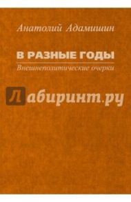 В разные годы. Внешнеполитические очерки / Адамишин Анатолий Леонидович