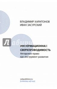 Информационная сверхпроводимость. Авторское право как инструмент развития / Засурский И. И., Харитонов В.